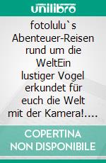 fotolulu`s Abenteuer-Reisen rund um die WeltEin lustiger Vogel erkundet für euch die Welt mit der Kamera!. E-book. Formato EPUB ebook di fotolulu