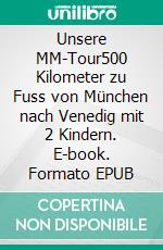 Unsere MM-Tour500 Kilometer zu Fuss von München nach Venedig mit 2 Kindern. E-book. Formato EPUB ebook