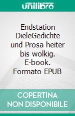 Endstation DieleGedichte und Prosa heiter bis wolkig. E-book. Formato EPUB ebook di Claudia Dietze