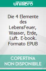 Die 4 Elemente des LebensFeuer, Wasser, Erde, Luft. E-book. Formato EPUB ebook di Heike Haas