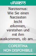 Narzissmus: Wie Sie einen Narzissten leicht erkennen, verstehen und mit ihm auskommen, ob am Arbeitsplatz oder in einer Beziehung. E-book. Formato EPUB ebook di Arthur Graalmann