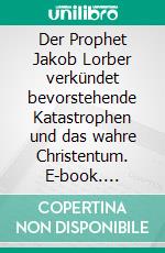 Der Prophet Jakob Lorber verkündet bevorstehende Katastrophen und das wahre Christentum. E-book. Formato EPUB ebook