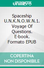 Spaceship U.N.K.N.O.W.N.1. Voyage Of Questions. E-book. Formato EPUB ebook di Thomas Tralantry