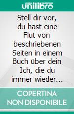 Stell dir vor, du hast eine Flut von beschriebenen Seiten in einem Buch über dein Ich, die du immer wieder umblätterst, ohne zu wissen, was darauf geschrieben steht. E-book. Formato EPUB ebook