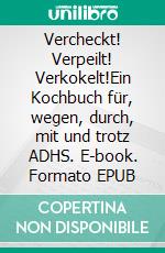 Vercheckt! Verpeilt! Verkokelt!Ein Kochbuch für, wegen, durch, mit und trotz ADHS. E-book. Formato EPUB ebook