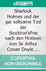 Sherlock Holmes und der gar seltsame Tod der Stockton'sFrei nach den Motiven von Sir Arthur Conan Doyle. E-book. Formato EPUB ebook di Julius Clemens Warnke