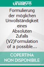 Formulierung der möglichen Unvollständigkeit eines Absoluten Zufalls (V2)Formulation of a possible incompleteness of Absolute Coincidence (V2). E-book. Formato EPUB ebook di Bodo Zeidler