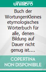 Buch der WortungenKleines etymologisches Wörterbuch für alle, denen Bildung auf Dauer nicht genug ist. E-book. Formato EPUB ebook