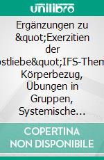 Ergänzungen zu &quot;Exerzitien der Selbstliebe&quot;IFS-Themen: Körperbezug, Übungen in Gruppen, Systemische Sicht, Ehe und Familie, Spiritualität. E-book. Formato EPUB ebook