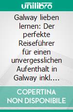 Galway lieben lernen: Der perfekte Reiseführer für einen unvergesslichen Aufenthalt in Galway inkl. Insider-Tipps, Tipps zum Geldsparen und Packliste. E-book. Formato EPUB ebook