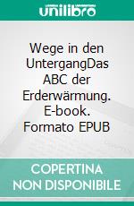 Wege in den UntergangDas ABC der Erderwärmung. E-book. Formato EPUB ebook