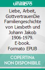 Liebe, Arbeit, GottvertrauenDie Familiengeschichte von Liesbeth und Johann Jakob 1906-1979. E-book. Formato EPUB ebook di Jürgen Scheibler