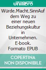 Würde.Macht.SinnAuf dem Weg zu einer neuen Beziehungskultur in Unternehmen. E-book. Formato EPUB ebook