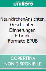 NeunkirchenAnsichten, Geschichten, Erinnerungen. E-book. Formato EPUB ebook