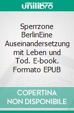 Sperrzone BerlinEine Auseinandersetzung mit Leben und Tod. E-book. Formato EPUB ebook