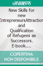 New Skills for new EntrepreneursAttraction and Qualification of  Refugees as Successors. E-book. Formato EPUB ebook