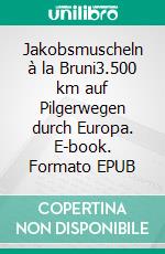 Jakobsmuscheln à la Bruni3.500 km auf Pilgerwegen durch Europa. E-book. Formato EPUB ebook