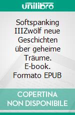 Softspanking IIIZwölf neue Geschichten über geheime Träume. E-book. Formato EPUB ebook