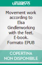 Movement work according to Elsa Gindlerworking with the feet. E-book. Formato EPUB ebook di Simon T. Bauer