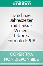 Durch die Jahreszeiten mit Haiku - Versen. E-book. Formato EPUB ebook