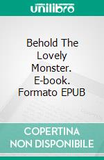 Behold The Lovely Monster. E-book. Formato EPUB ebook di Joseph B. Raimond