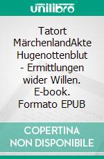 Tatort MärchenlandAkte Hugenottenblut - Ermittlungen wider Willen. E-book. Formato EPUB ebook di Christian Schneider