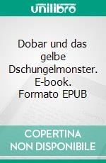 Dobar und das gelbe Dschungelmonster. E-book. Formato EPUB ebook di Johann Kapferer