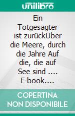 Ein Totgesagter ist zurückÜber die Meere, durch die Jahre Auf die, die auf See sind .... E-book. Formato EPUB ebook