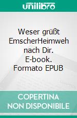 Weser grüßt EmscherHeimweh nach Dir. E-book. Formato EPUB ebook