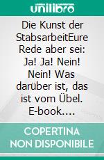 Die Kunst der StabsarbeitEure Rede aber sei: Ja! Ja! Nein! Nein! Was darüber ist, das ist vom Übel. E-book. Formato EPUB