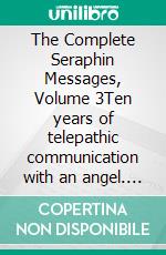 The Complete Seraphin Messages, Volume 3Ten years of telepathic communication with an angel. E-book. Formato EPUB ebook