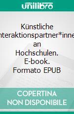 Künstliche Interaktionspartner*innen an Hochschulen. E-book. Formato EPUB ebook di Michael Raunig