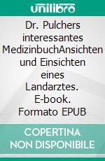 Dr. Pulchers interessantes MedizinbuchAnsichten und Einsichten eines Landarztes. E-book. Formato EPUB ebook
