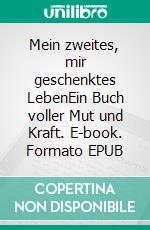 Mein zweites, mir geschenktes LebenEin Buch voller Mut und Kraft. E-book. Formato EPUB ebook