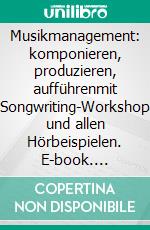 Musikmanagement: komponieren, produzieren, aufführenmit Songwriting-Workshop und allen Hörbeispielen. E-book. Formato EPUB ebook di Jürgen Alfred Klein