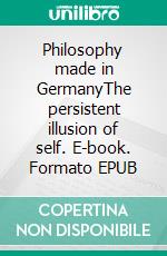 Philosophy made in GermanyThe persistent illusion of self. E-book. Formato EPUB ebook di Dennis Hans Ladener