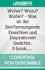 Woher? Wozu? Wohin? - Was ist der Sinn?ermutigende Einsichten und Inspirationen    Gedichte. E-book. Formato EPUB ebook