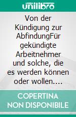 Von der Kündigung zur AbfindungFür gekündigte Arbeitnehmer und solche, die es werden können oder wollen. E-book. Formato EPUB ebook