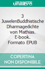 3 JuwelenBuddhistische Dharmagedichte von Mathias. E-book. Formato EPUB ebook di Mathias Bellmann