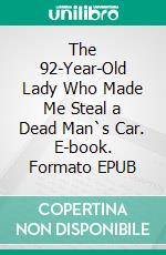 The 92-Year-Old Lady Who Made Me Steal a Dead Man`s Car. E-book. Formato EPUB ebook di Paul Friedrich Schäfer