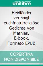 Heidländer vereinigt euch!naturreligiöse Gedichte von Mathias. E-book. Formato EPUB ebook di Mathias Bellmann