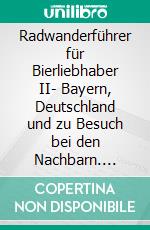 Radwanderführer für Bierliebhaber II- Bayern, Deutschland und  zu Besuch bei den Nachbarn. E-book. Formato EPUB ebook