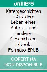 Käfergeschichten - Aus dem Leben eines Autos... und andere Geschichten. E-book. Formato EPUB ebook