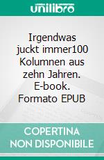 Irgendwas juckt immer100 Kolumnen aus zehn Jahren. E-book. Formato EPUB ebook di Thomas Spanier