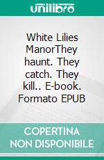 White Lilies ManorThey haunt. They catch. They kill.. E-book. Formato EPUB