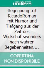 Begegnung mit RicardoRoman mit Humor und Tiefgang aus der Zeit des Wirtschaftswunders nach wahren Begebenheiten. E-book. Formato EPUB ebook