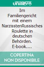 Im Familiengericht mit einem NarzisstenRussisches Roulette in deutschen Behörden. E-book. Formato EPUB ebook