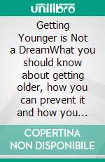 Getting Younger is Not a DreamWhat you should know about getting older, how you can prevent it and how you can even get younger again. - The »Fountain of youth - program«. E-book. Formato EPUB ebook