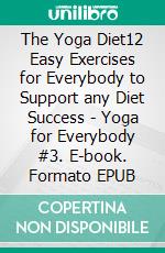 The Yoga Diet12 Easy Exercises for Everybody to Support any Diet Success - Yoga for Everybody #3. E-book. Formato EPUB ebook di Anand Gupta