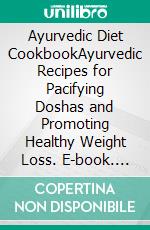 Ayurvedic Diet CookbookAyurvedic Recipes for Pacifying Doshas and Promoting Healthy Weight Loss. E-book. Formato EPUB ebook di Anand Gupta